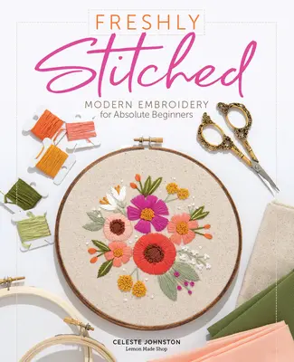 Čerstvo ušité: Moderné vyšívanie pre úplných začiatočníkov - Freshly Stitched: Modern Embroidery for Absolute Beginners