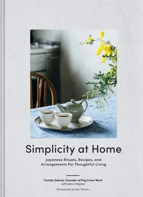 Jednoduchosť v domácnosti: Japonské rituály, recepty a opatrenia pre premyslený život - Simplicity at Home: Japanese Rituals, Recipes, and Arrangements for Thoughtful Living