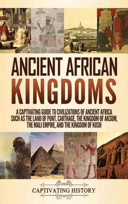 Staroveké africké kráľovstvá: Kráľovstvá Afriky: Pútavý sprievodca civilizáciami starovekej Afriky, ako sú krajina Punt, Kartágo, kráľovstvo Aksum, M - Ancient African Kingdoms: A Captivating Guide to Civilizations of Ancient Africa Such as the Land of Punt, Carthage, the Kingdom of Aksum, the M
