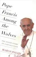 Pápež František medzi vlkmi: František Francisci: Vnútorný príbeh revolúcie - Pope Francis Among the Wolves: The Inside Story of a Revolution