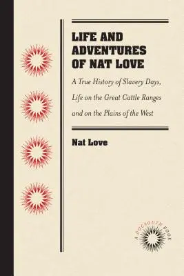 Život a dobrodružstvá Nata Lovea, v kraji dobytka známejšieho ako Deadwood Dick, od neho samého: A True History of Slavery Days, Life on the Great Ca - Life and Adventures of Nat Love, Better Known in the Cattle Country as Deadwood Dick, by Himself: A True History of Slavery Days, Life on the Great Ca