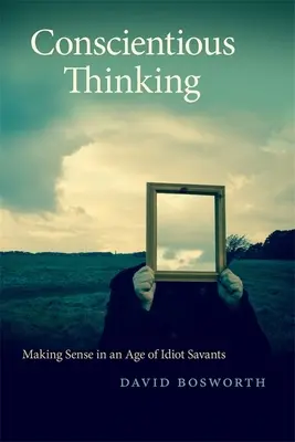 Svedomité myslenie: Myslenie: zmysluplnosť v dobe idiotských divákov - Conscientious Thinking: Making Sense in an Age of Idiot Savants