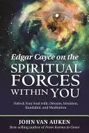 Edgar Cayce o duchovných silách vo vás: Odomknite svoju dušu pomocou: snov, intuície, kundalini a meditácie - Edgar Cayce on the Spiritual Forces Within You: Unlock Your Soul With: Dreams, Intuition, Kundalini, and Meditation
