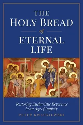 Svätý chlieb večného života: Eucharistická úcta: obnovenie eucharistickej úcty v dobe bezbožnosti - The Holy Bread of Eternal Life: Restoring Eucharistic Reverence in an Age of Impiety
