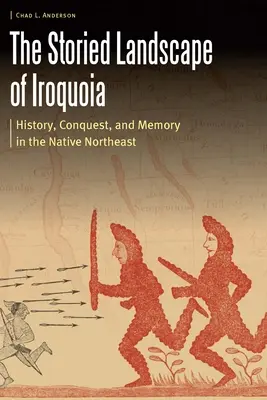 Príbehová krajina Irokézie: História, dobývanie a pamäť v pôvodnom severovýchodnom regióne - The Storied Landscape of Iroquoia: History, Conquest, and Memory in the Native Northeast