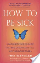 Ako byť chorý: budhizmom inšpirovaný sprievodca pre chronicky chorých a ich opatrovateľov - How to Be Sick: A Buddhist-Inspired Guide for the Chronically Ill and Their Caregivers