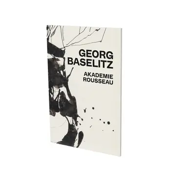 Georg Baselitz: Akademie Rousseau: Katalóg k výstave Cfa Contemporary Fine Arts Berlin - Georg Baselitz: Akademie Rousseau: Exhibition Catalogue Cfa Contemporary Fine Arts Berlin