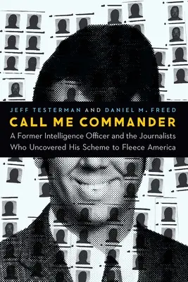 Volajte ma veliteľ: Bývalý spravodajský dôstojník a novinári, ktorí odhalili jeho plán na oklamanie Ameriky - Call Me Commander: A Former Intelligence Officer and the Journalists Who Uncovered His Scheme to Fleece America