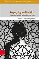 Modlitba, pop a politika: Výskum náboženskej mládeže v migračnej spoločnosti - Prayer, Pop and Politics: Researching Religious Youth in Migration Society