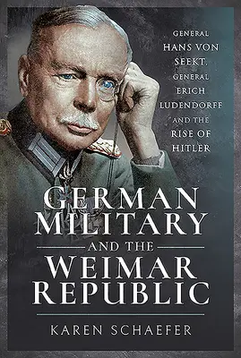 Nemecká armáda a Weimarská republika: Generál Hans von Seekt, generál Erich Ludendorff a Hitlerov vzostup - German Military and the Weimar Republic: General Hans Von Seekt, General Erich Ludendorff and the Rise of Hitler