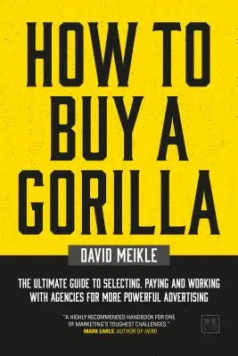 Ako si kúpiť gorilu: Ultimátny sprievodca výberom, platením a spoluprácou s agentúrami pre výkonnejšiu reklamu - How to Buy a Gorilla: The Ultimate Guide to Selecting, Paying and Working with Agencies for More Powerful Advertising