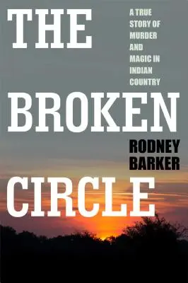 Zlomený kruh: Pravdivý príbeh o vražde a mágii v krajine indiánov: Problémová minulosť a neistá budúcnosť FBI - Broken Circle: True Story of Murder and Magic in Indian Country: The Troubled Past and Uncertain Future of the FBI