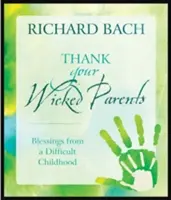 Poďakujte svojim zlým rodičom: Požehnanie z ťažkého detstva - Thank Your Wicked Parents: Blessings from a Difficult Childhood