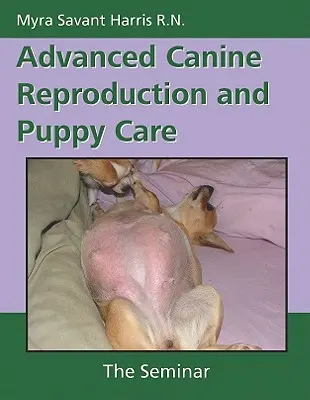 Pokročilá reprodukcia psov a starostlivosť o šteniatka: Seminár o plemenitbe a chove psov: Príručka o plemenitbe psov a chove psov - Advanced Canine Reproduction and Puppy Care: The Seminar