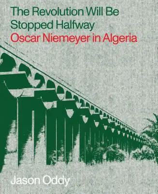 Revolúcia sa zastaví na polceste: Oscar Niemeyer v Alžírsku - The Revolution Will Be Stopped Halfway: Oscar Niemeyer in Algeria