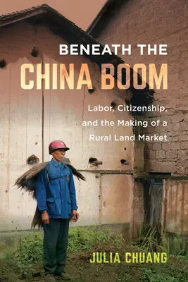 Pod čínskym boomom: práca, občianstvo a vytváranie vidieckeho trhu s pôdou - Beneath the China Boom: Labor, Citizenship, and the Making of a Rural Land Market