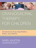 Kraniosakrálna terapia pre deti: Kŕčová terapia pre nastávajúce matky, deti a bábätká: Kŕčová terapia pre nastávajúce matky, deti a bábätká - Craniosacral Therapy for Children: Treatments for Expecting Mothers, Babies, and Children