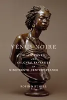 Vnus Noire: Black Women and Colonial Fantasies in Nineteenth-Century France