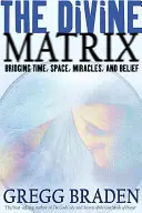 Božská matéria: Matrix: Premosťovanie času, priestoru, zázrakov a viery - The Divine Matrix: Bridging Time, Space, Miracles, and Belief
