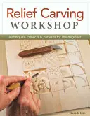 Reliéfna rezbárska dielňa: Techniky, projekty a vzory pre začiatočníkov - Relief Carving Workshop: Techniques, Projects & Patterns for the Beginner