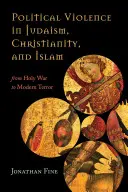 Politické násilie v judaizme, kresťanstve a islame: Od svätej vojny po moderný teror - Political Violence in Judaism, Christianity, and Islam: From Holy War to Modern Terror