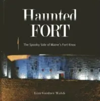Strašidelná pevnosť: Strašidelná stránka pevnosti Fort Knox v štáte Maine - Haunted Fort: The Spooky Side of Maine's Fort Knox