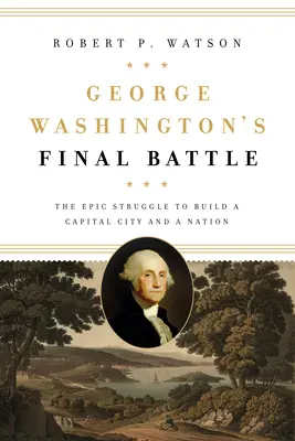 Posledná bitka Georgea Washingtona: Epický boj o vybudovanie hlavného mesta a národa - George Washington's Final Battle: The Epic Struggle to Build a Capital City and a Nation