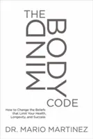 The Mindbody Code: Ako zmeniť presvedčenie, ktoré obmedzuje vaše zdravie, dlhovekosť a úspech - The Mindbody Code: How to Change the Beliefs That Limit Your Health, Longevity, and Success