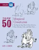 Nakresli 50 magických bytostí: - Draw 50 Magical Creatures: The Step-By-Step Way to Draw Unicorns, Elves, Cherubs, Trolls, and Many More