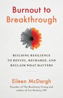 Burnout to Breakthrough: Building Resilience to Refuel, Recharge, and Reclaim What Matter - Burnout to Breakthrough: Building Resilience to Refuel, Recharge, and Reclaim What Matters