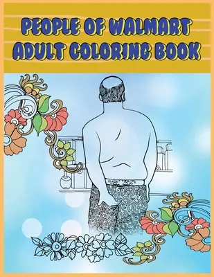 Ľudia z Walmartu: Omaľovánky pre dospelých: Vtipné a veselé stránky stvorení z Walmartu pre vašu relaxáciu, úľavu od stresu a smiech - People of Walmart: Adult Coloring Book: Funny and Hilarious Pages of the Creatures of Walmart for your Relaxation, Stress Relief and Laug