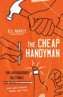 Lacný údržbár: Pravdivé (a katastrofálne) príbehy chlapa [odborníka na domáce úpravy], ktorý by to mal vedieť lepšie - The Cheap Handyman: True (and Disastrous) Tales from a [Home Improvement Expert] Guy Who Should Know Better