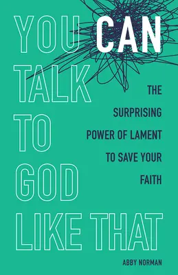 Takto môžeš hovoriť s Bohom: Ako sa dá zachrániť vaša viera: Prekvapujúca sila náreku - You Can Talk to God Like That: The Surprising Power of Lament to Save Your Faith