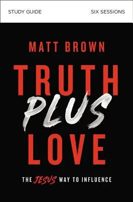 Študijná príručka Pravda plus láska: Ježišova cesta k ovplyvňovaniu - Truth Plus Love Study Guide: The Jesus Way to Influence