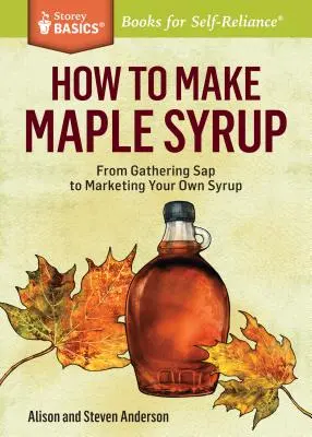 Ako vyrobiť javorový sirup: Od zberu SAP po predaj vlastného sirupu. a Storey Basics(r) Title - How to Make Maple Syrup: From Gathering SAP to Marketing Your Own Syrup. a Storey Basics(r) Title