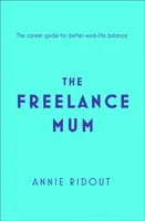 Mamička na voľnej nohe - Sprievodca flexibilnou kariérou pre lepšiu rovnováhu medzi pracovným a súkromným životom - Freelance Mum - A Flexible Career Guide for Better Work-Life Balance