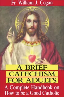 Stručný katechizmus pre dospelých: Úplná príručka o tom, ako byť dobrým katolíkom - A Brief Catechism for Adults: A Complete Handbook on How to Be a Good Catholic