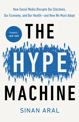 The Hype Machine: Ako sociálne médiá narúšajú naše voľby, hospodárstvo a zdravie - a ako sa musíme prispôsobiť - The Hype Machine: How Social Media Disrupts Our Elections, Our Economy, and Our Health--And How We Must Adapt