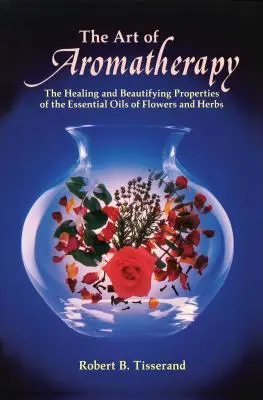 Umenie aromaterapie: Učebnica aromaterapie: liečivé a skrášľujúce vlastnosti éterických olejov z kvetov a bylín - The Art of Aromatherapy: The Healing and Beautifying Properties of the Essential Oils of Flowers and Herbs