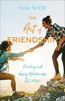 Umenie priateľstva: Vytváranie a udržiavanie vzťahov, na ktorých záleží - The Art of Friendship: Creating and Keeping Relationships That Matter