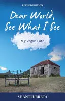 Drahý svete, pozri sa na to, čo vidím ja: Moja vegánska cesta - Dear World See What I See: My Vegan Path