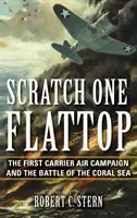 Scratch One Flattop: Prvá letecká kampaň lietadlových lodí a bitka o Koralové more - Scratch One Flattop: The First Carrier Air Campaign and the Battle of the Coral Sea