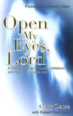 Otvor mi oči, Pane: Praktický sprievodca anjelskými návštevami a nebeskými zážitkami - Open My Eyes, Lord: A Practical Guide to Angelic Visitations and Heavenly Experiences