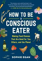 Ako sa stať vedomým stravníkom: Ako si vyberať potraviny, ktoré sú dobré pre vás, pre ostatných a pre planétu? - How to Be a Conscious Eater: Making Food Choices That Are Good for You, Others, and the Planet
