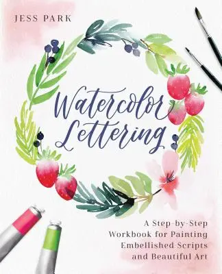 Akvarelové písmo: Krok za krokom: cvičebnica na maľovanie zdobených písiem a krásneho umenia - Watercolor Lettering: A Step-By-Step Workbook for Painting Embellished Scripts and Beautiful Art