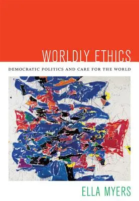 Svetská etika: Demokratická politika a starostlivosť o svet - Worldly Ethics: Democratic Politics and Care for the World