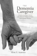 Opatrovateľ s demenciou: Príručka starostlivosti o osoby s Alzheimerovou chorobou a inými neurokognitívnymi poruchami - The Dementia Caregiver: A Guide to Caring for Someone with Alzheimer's Disease and Other Neurocognitive Disorders