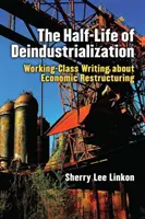Polčas deindustrializácie: Písanie robotníckej triedy o reštrukturalizácii hospodárstva - The Half-Life of Deindustrialization: Working-Class Writing about Economic Restructuring