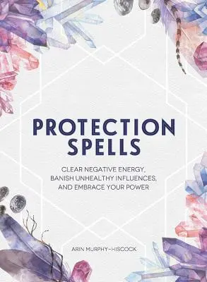 Ochranné kúzla: Vyčistite sa od negatívnej energie, zažeňte nezdravé vplyvy a prijmite svoju silu - Protection Spells: Clear Negative Energy, Banish Unhealthy Influences, and Embrace Your Power