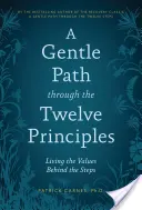 Jemná cesta cez dvanásť princípov: Žiť hodnoty, ktoré sa skrývajú za jednotlivými krokmi - A Gentle Path Through the Twelve Principles: Living the Values Behind the Steps